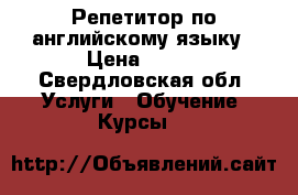 Репетитор по английскому языку › Цена ­ 500 - Свердловская обл. Услуги » Обучение. Курсы   